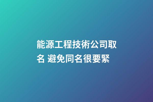 能源工程技術公司取名 避免同名很要緊-第1張-公司起名-玄機派